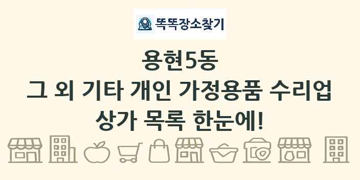 용현5동 그 외 기타 개인 가정용품 수리업 상가 목록 및 정보