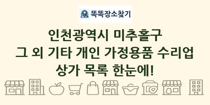 인천광역시 미추홀구 그 외 기타 개인 가정용품 수리업 상가 목록 및 정보