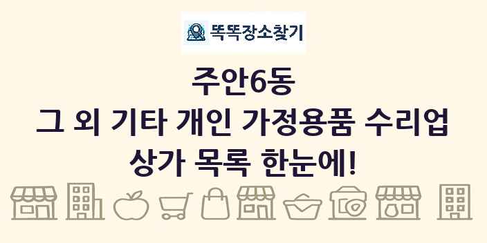 주안6동 그 외 기타 개인 가정용품 수리업 상가 목록 및 정보