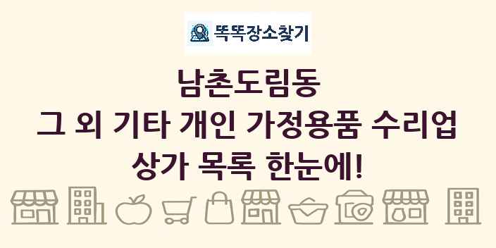 남촌도림동 그 외 기타 개인 가정용품 수리업 상가 목록 및 정보
