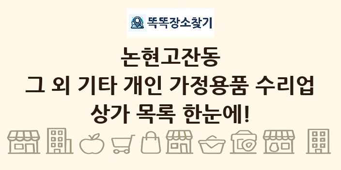 논현고잔동 그 외 기타 개인 가정용품 수리업 상가 목록 및 정보