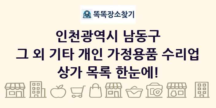 인천광역시 남동구 그 외 기타 개인 가정용품 수리업 상가 목록 및 정보