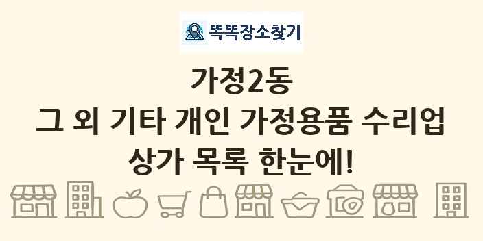 가정2동 그 외 기타 개인 가정용품 수리업 상가 목록 및 정보