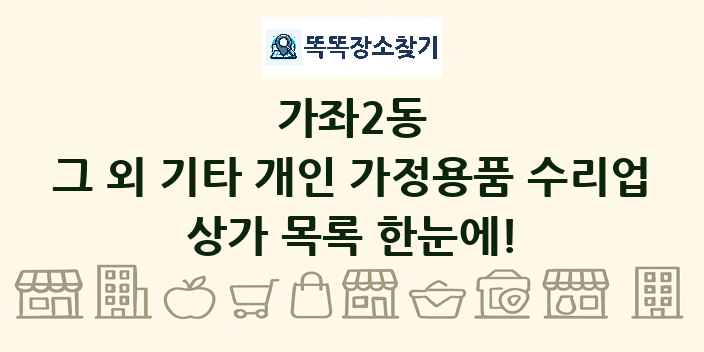 가좌2동 그 외 기타 개인 가정용품 수리업 상가 목록 및 정보