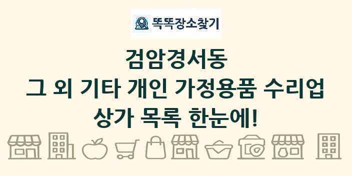 검암경서동 그 외 기타 개인 가정용품 수리업 상가 목록 및 정보