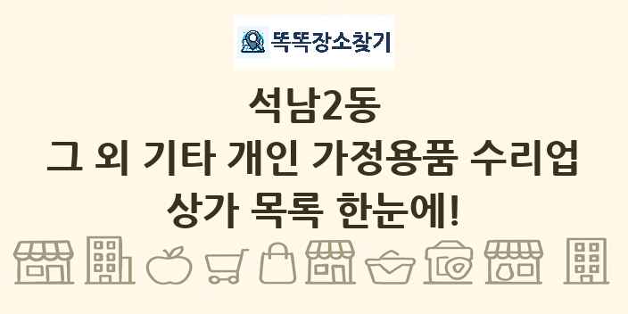 석남2동 그 외 기타 개인 가정용품 수리업 상가 목록 및 정보