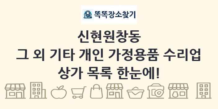 신현원창동 그 외 기타 개인 가정용품 수리업 상가 목록 및 정보