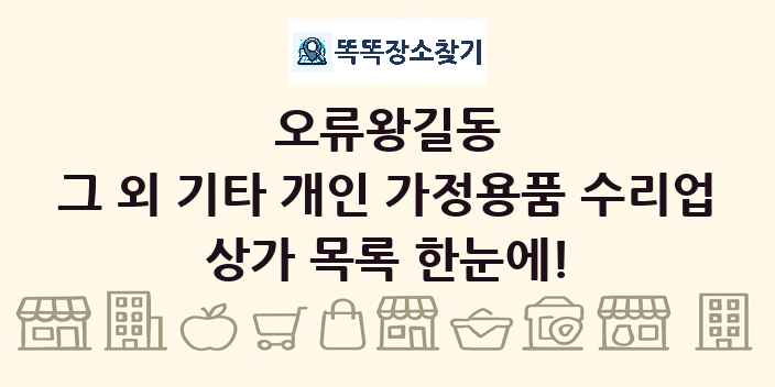오류왕길동 그 외 기타 개인 가정용품 수리업 상가 목록 및 정보