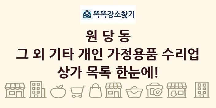원당동 그 외 기타 개인 가정용품 수리업 상가 목록 및 정보