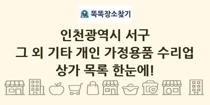 인천광역시 서구 그 외 기타 개인 가정용품 수리업 상가 목록 및 정보