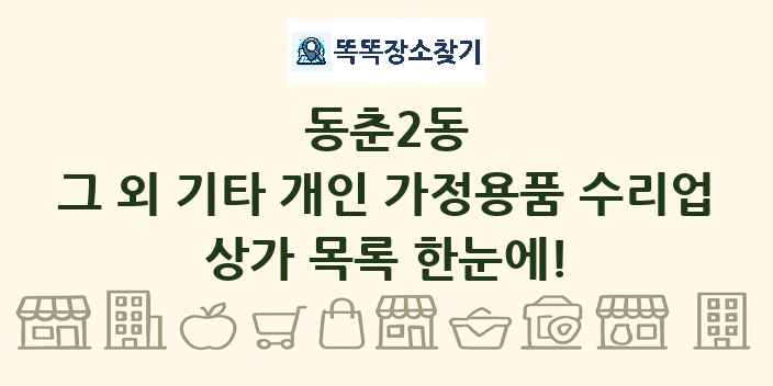 동춘2동 그 외 기타 개인 가정용품 수리업 상가 목록 및 정보