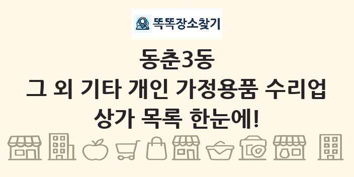 동춘3동 그 외 기타 개인 가정용품 수리업 상가 목록 및 정보