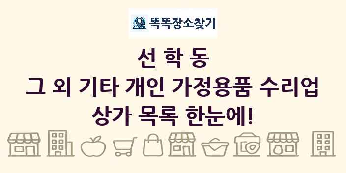 선학동 그 외 기타 개인 가정용품 수리업 상가 목록 및 정보