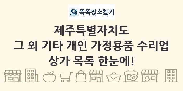 제주특별자치도 그 외 기타 개인 가정용품 수리업 상가 목록 및 정보