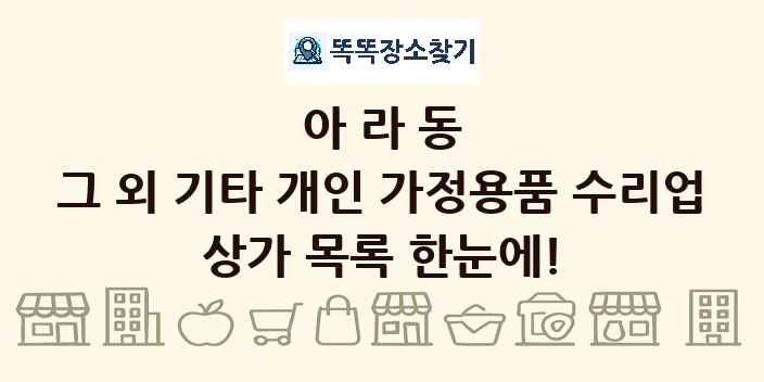 아라동 그 외 기타 개인 가정용품 수리업 상가 목록 및 정보