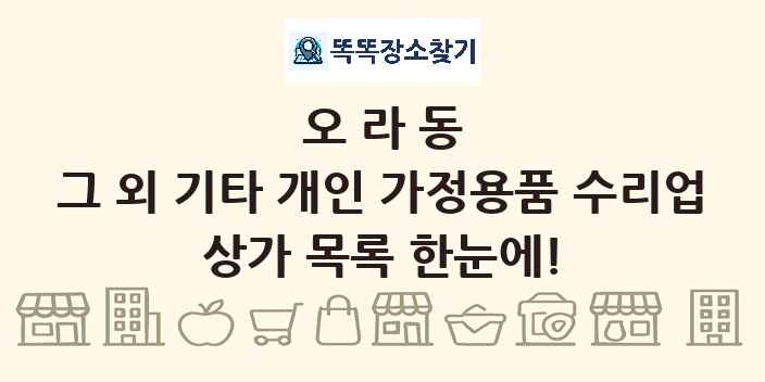 오라동 그 외 기타 개인 가정용품 수리업 상가 목록 및 정보