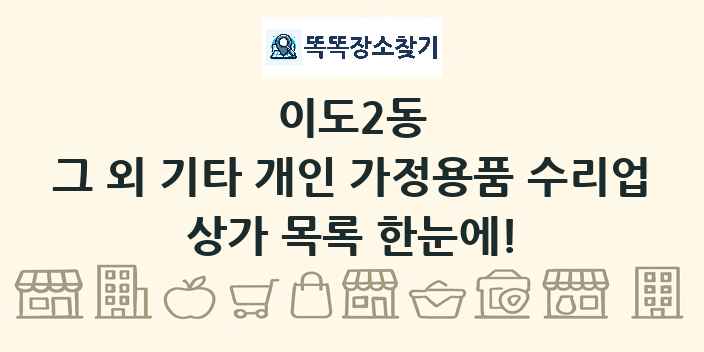 이도2동 그 외 기타 개인 가정용품 수리업 상가 목록 및 정보