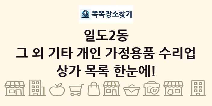 일도2동 그 외 기타 개인 가정용품 수리업 상가 목록 및 정보