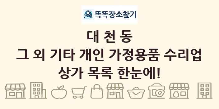 대천동 그 외 기타 개인 가정용품 수리업 상가 목록 및 정보