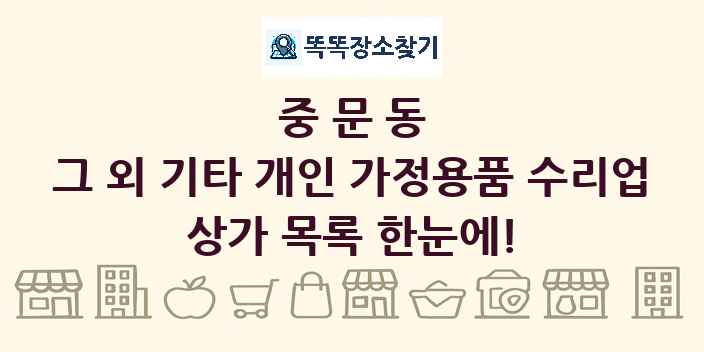 중문동 그 외 기타 개인 가정용품 수리업 상가 목록 및 정보