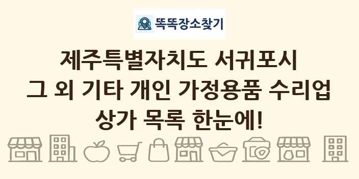 제주특별자치도 서귀포시 그 외 기타 개인 가정용품 수리업 상가 목록 및 정보