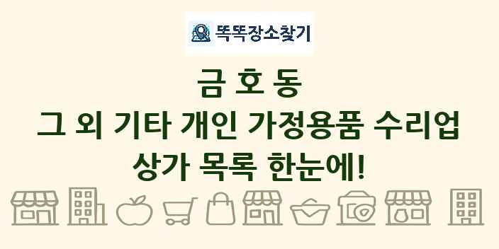 금호동 그 외 기타 개인 가정용품 수리업 상가 목록 및 정보