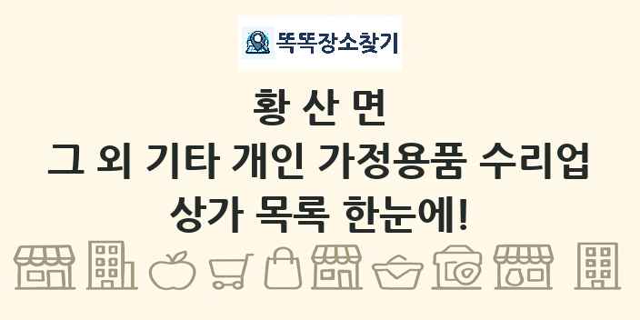 황산면 그 외 기타 개인 가정용품 수리업 상가 목록 및 정보
