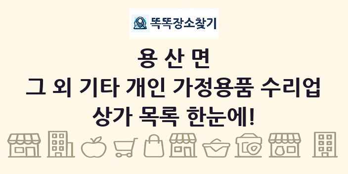 용산면 그 외 기타 개인 가정용품 수리업 상가 목록 및 정보