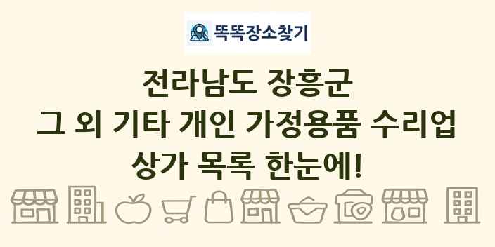 전라남도 장흥군 그 외 기타 개인 가정용품 수리업 상가 목록 및 정보
