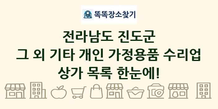 전라남도 진도군 그 외 기타 개인 가정용품 수리업 상가 목록 및 정보