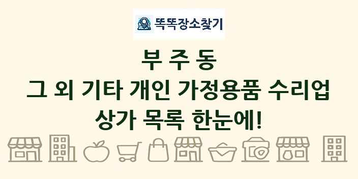 부주동 그 외 기타 개인 가정용품 수리업 상가 목록 및 정보