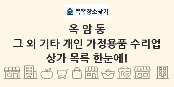 옥암동 그 외 기타 개인 가정용품 수리업 상가 목록 및 정보
