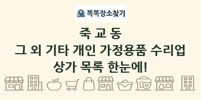 죽교동 그 외 기타 개인 가정용품 수리업 상가 목록 및 정보