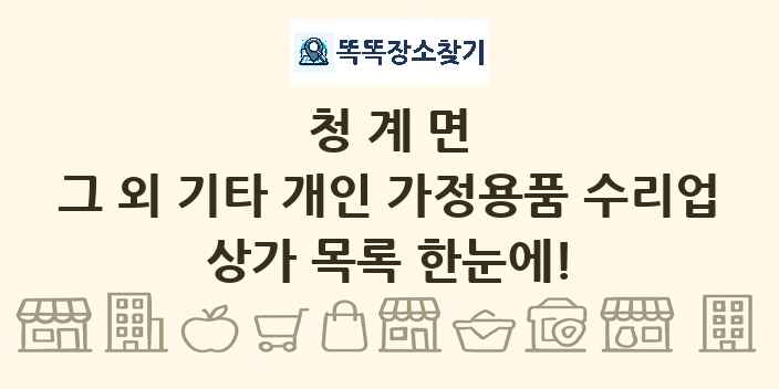 청계면 그 외 기타 개인 가정용품 수리업 상가 목록 및 정보