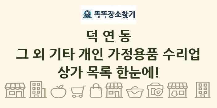 덕연동 그 외 기타 개인 가정용품 수리업 상가 목록 및 정보