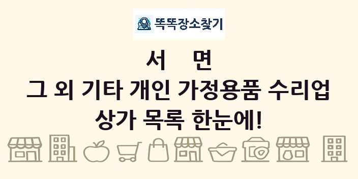 서면 그 외 기타 개인 가정용품 수리업 상가 목록 및 정보