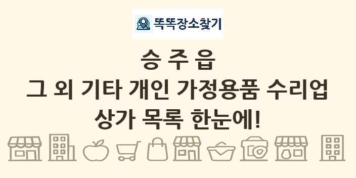 승주읍 그 외 기타 개인 가정용품 수리업 상가 목록 및 정보
