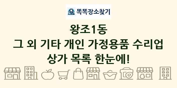왕조1동 그 외 기타 개인 가정용품 수리업 상가 목록 및 정보