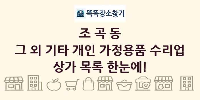 조곡동 그 외 기타 개인 가정용품 수리업 상가 목록 및 정보