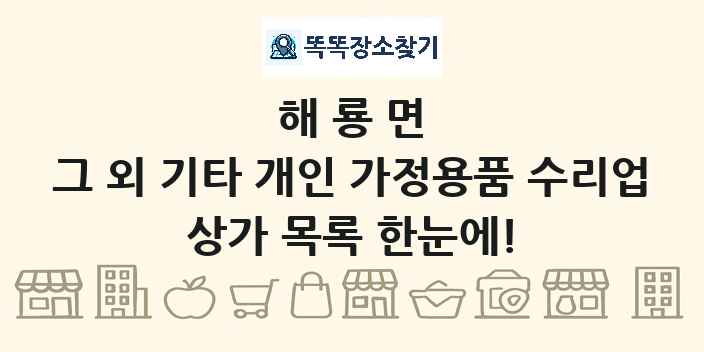 해룡면 그 외 기타 개인 가정용품 수리업 상가 목록 및 정보