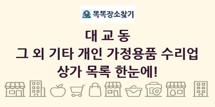 대교동 그 외 기타 개인 가정용품 수리업 상가 목록 및 정보