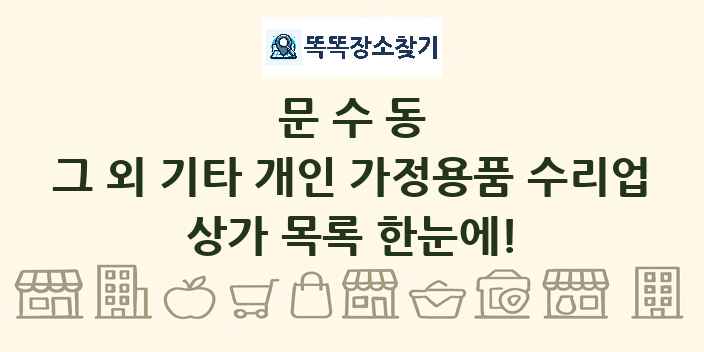 문수동 그 외 기타 개인 가정용품 수리업 상가 목록 및 정보