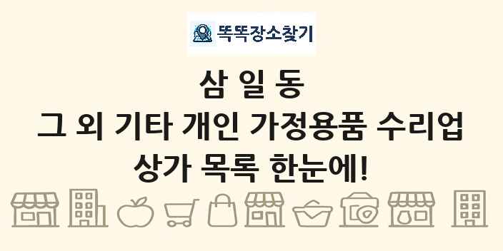 삼일동 그 외 기타 개인 가정용품 수리업 상가 목록 및 정보