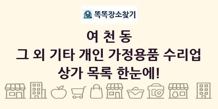여천동 그 외 기타 개인 가정용품 수리업 상가 목록 및 정보