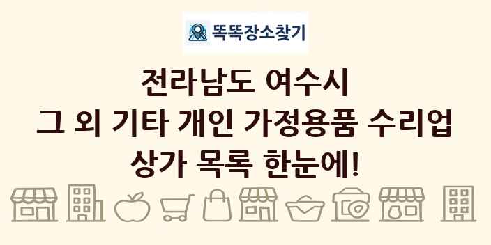 전라남도 여수시 그 외 기타 개인 가정용품 수리업 상가 목록 및 정보