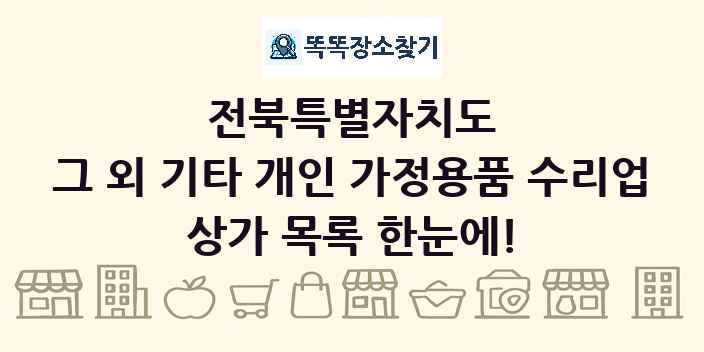 전북특별자치도 그 외 기타 개인 가정용품 수리업 상가 목록 및 정보