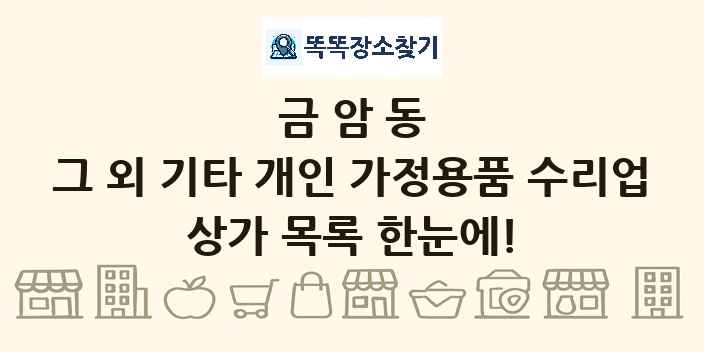 금암동 그 외 기타 개인 가정용품 수리업 상가 목록 및 정보