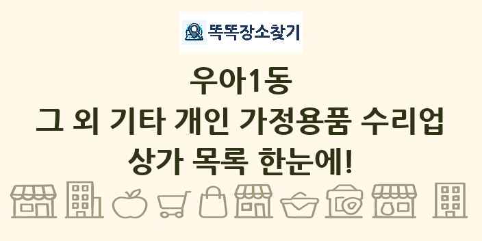 우아1동 그 외 기타 개인 가정용품 수리업 상가 목록 및 정보