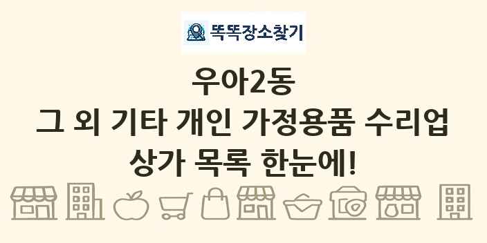 우아2동 그 외 기타 개인 가정용품 수리업 상가 목록 및 정보