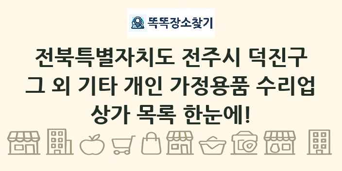 전북특별자치도 전주시 덕진구 그 외 기타 개인 가정용품 수리업 상가 목록 및 정보